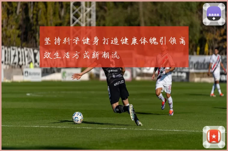 坚持科学健身打造健康体魄引领高效生活方式新潮流