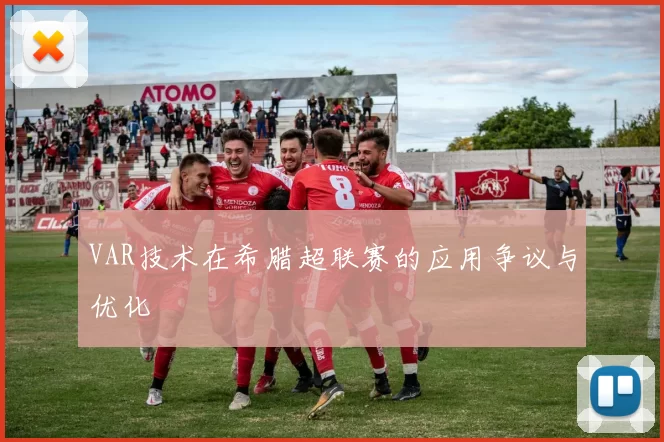 VAR技术在希腊超联赛的应用争议与优化