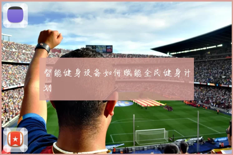 智能健身设备如何赋能全民健身计划
