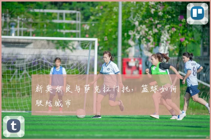 新奥尔良与萨克拉门托，篮球如何联结城市