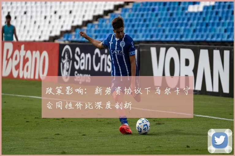 政策影响：新劳资协议下马尔卡宁合同性价比深度剖析