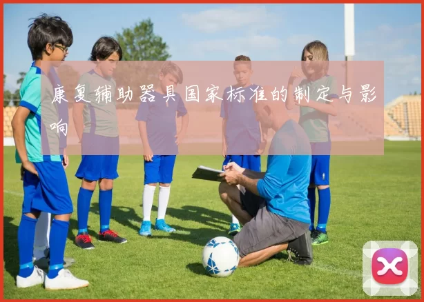 康复辅助器具国家标准的制定与影响