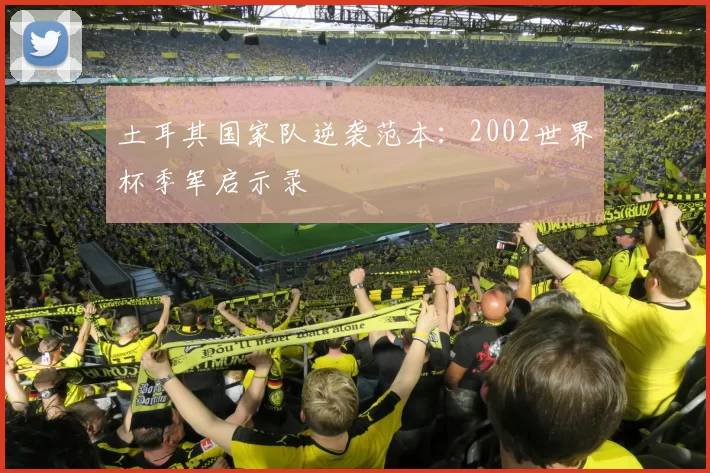 土耳其国家队逆袭范本：2002世界杯季军启示录