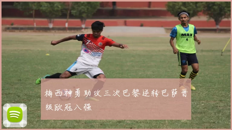 梅西神勇助攻三次巴黎逆转巴萨晋级欧冠八强