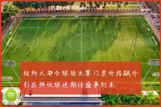 纽约大都会球场决赛门票价格飙升引发热议球迷期待盛事到来