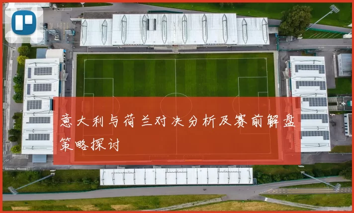 意大利与荷兰对决分析及赛前解盘策略探讨