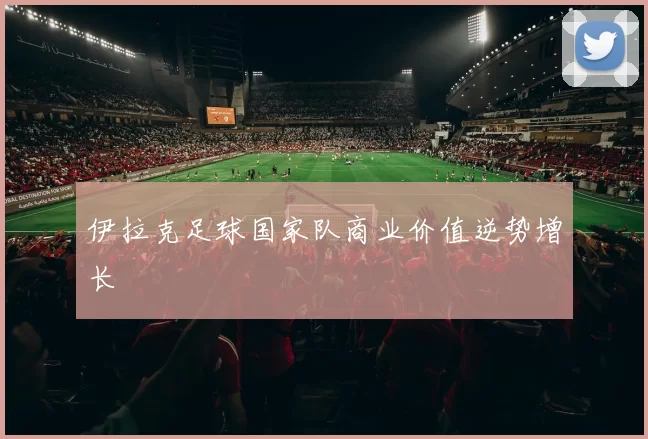 伊拉克足球国家队商业价值逆势增长