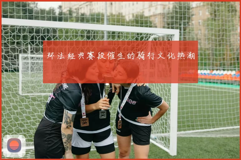 环法经典赛段催生的骑行文化热潮