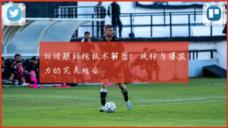 刘诗颖标枪技术解密：旋转与爆发力的完美结合