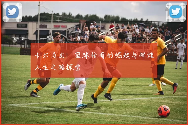 卡尔马龙：篮球传奇的崛起与辉煌人生之路探索