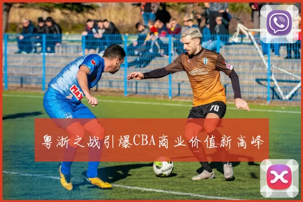 粤浙之战引爆CBA商业价值新高峰