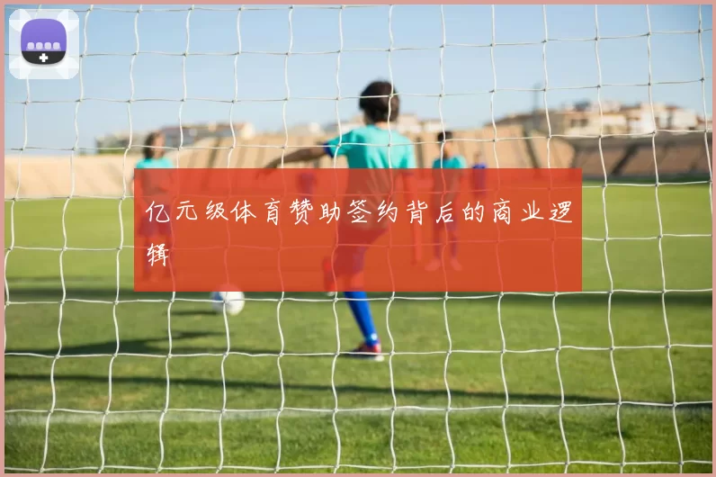 亿元级体育赞助签约背后的商业逻辑