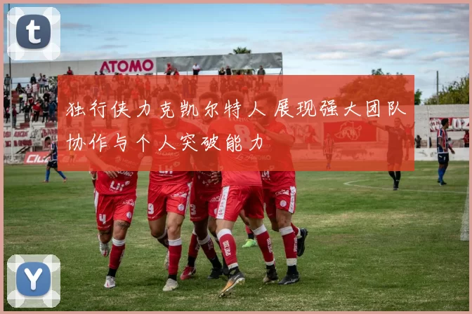 独行侠力克凯尔特人 展现强大团队协作与个人突破能力