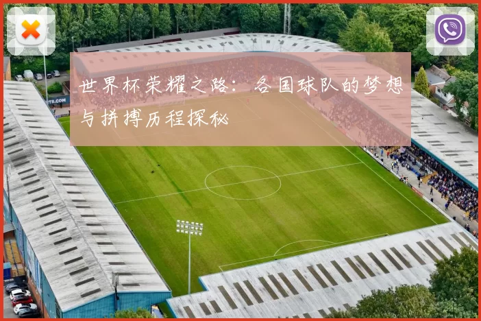 世界杯荣耀之路：各国球队的梦想与拼搏历程探秘
