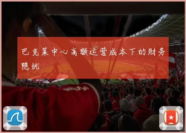 巴克莱中心高额运营成本下的财务隐忧