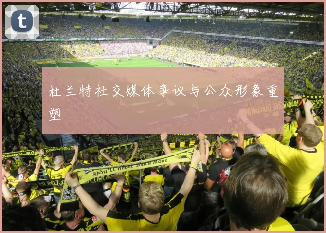 杜兰特社交媒体争议与公众形象重塑
